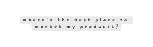 where s the best place to market my products